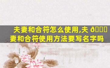 夫妻和合符怎么使用,夫 🐘 妻和合符使用方法要写名字吗